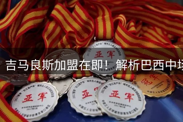 吉马良斯加盟在即！解析巴西中场如何重塑枪手中场格局