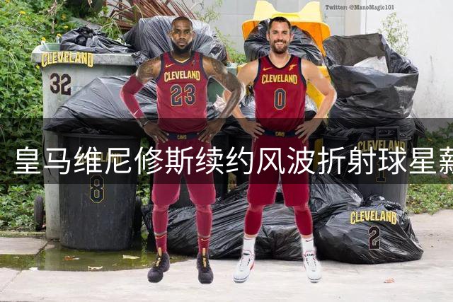 皇马维尼修斯续约风波折射球星薪资博弈新常态