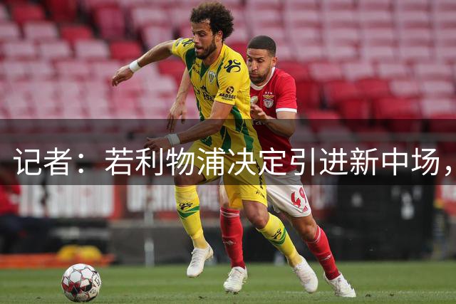 记者：若利物浦决定引进新中场，麦卡利斯特可能让位